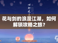 花與劍的浪漫江湖，如何解鎖攻略之旅？