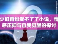少婦再也受不了了小說(shuō)，情感壓抑與自我覺(jué)醒的探討