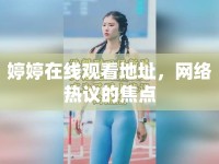 婷婷在線觀看地址，網(wǎng)絡(luò)熱議的焦點