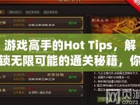 游戲高手的Hot Tips，解鎖無限可能的通關(guān)秘籍，你掌握了嗎？