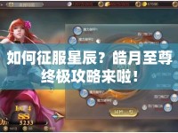如何征服星辰？皓月至尊終極攻略來啦！