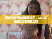 游戲與夢想的璀璨交匯，LOL女主播二的閃耀之路