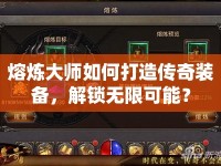 熔煉大師如何打造傳奇裝備，解鎖無限可能？