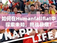 如何在Humanfallflat中探索未知，挑戰(zhàn)極限？