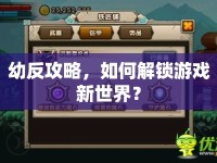 幼反攻略，如何解鎖游戲新世界？