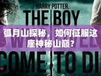 弧月山探秘，如何征服這座神秘山巔？
