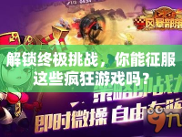 解鎖終極挑戰(zhàn)，你能征服這些瘋狂游戲嗎？