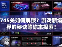 745關(guān)如何解鎖？游戲新境界的秘訣等你來探索！