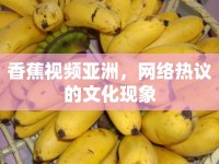 香蕉視頻亞洲，網(wǎng)絡(luò)熱議的文化現(xiàn)象