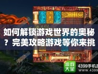 如何解鎖游戲世界的奧秘？完美攻略游戲等你來挑戰(zhàn)！