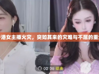 香港女主播火災(zāi)，突如其來的災(zāi)難與不屈的重生