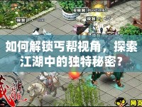 如何解鎖丐幫視角，探索江湖中的獨(dú)特秘密？