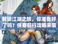 解鎖江湖之旅，你準(zhǔn)備好了嗎？俠客前行攻略來襲！