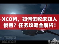 XCOM，如何擊敗未知入侵者？任務(wù)攻略全解析！