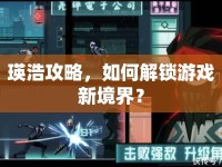 瑛浩攻略，如何解鎖游戲新境界？