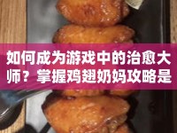 如何成為游戲中的治愈大師？掌握雞翅奶媽攻略是關(guān)鍵！