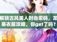 解鎖古風美人時尚密碼，龍葵衣服攻略，你get了嗎？