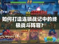 如何打造連鎖戰(zhàn)記中的終極戰(zhàn)斗陣容？