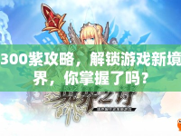300紫攻略，解鎖游戲新境界，你掌握了嗎？