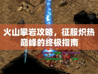 火山攀巖攻略，征服熾熱巔峰的終極指南