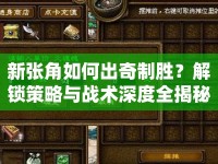 新張角如何出奇制勝？解鎖策略與戰(zhàn)術(shù)深度全揭秘！