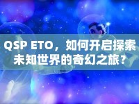QSP ETO，如何開(kāi)啟探索未知世界的奇幻之旅？