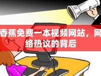 香蕉免費(fèi)一本視頻網(wǎng)站，網(wǎng)絡(luò)熱議的背后