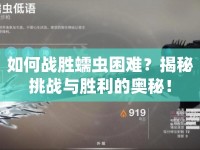 如何戰(zhàn)勝蠕蟲困難？揭秘挑戰(zhàn)與勝利的奧秘！