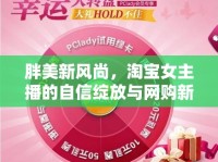 胖美新風(fēng)尚，淘寶女主播的自信綻放與網(wǎng)購(gòu)新潮流