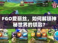 FGO愛麗絲，如何解鎖神秘世界的鑰匙？