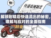 解鎖射精后快速流出的秘密，理解與應對的全面指南