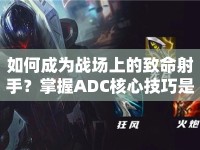 如何成為戰(zhàn)場上的致命射手？掌握ADC核心技巧是關(guān)鍵！