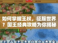 如何掌握王權(quán)，征服世界？國王經(jīng)典攻略為你揭秘策略之道！