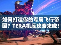 如何打造你的專屬飛行帝國(guó)？TERA機(jī)庫(kù)攻略來啦！