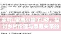 鄉(xiāng)村肏蜜唇小姨子玪穢，探討鄉(xiāng)村倫理與家庭關(guān)系的復(fù)雜性