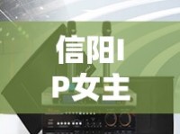 信陽IP女主播，照亮豫南小城的網(wǎng)絡(luò)新星