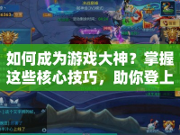 如何成為游戲大神？掌握這些核心技巧，助你登上游戲巔峰！