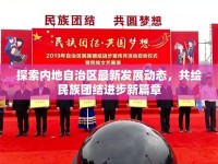 探索內(nèi)地自治區(qū)最新發(fā)展動(dòng)態(tài)，共繪民族團(tuán)結(jié)進(jìn)步新篇章