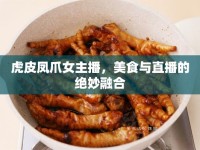 虎皮鳳爪女主播，美食與直播的絕妙融合