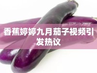 香蕉婷婷九月茄子視頻引發(fā)熱議
