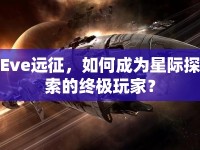 Eve遠(yuǎn)征，如何成為星際探索的終極玩家？