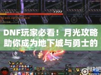 DNF玩家必看！月光攻略助你成為地下城與勇士的實戰(zhàn)高手？