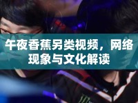 午夜香蕉另類視頻，網(wǎng)絡(luò)現(xiàn)象與文化解讀