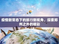 疫情新常態(tài)下的旅行新視角，探索鄭州之外的精彩