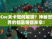 Coc關(guān)卡如何解鎖？神秘世界的鑰匙等你來拿！