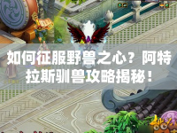 如何征服野獸之心？阿特拉斯馴獸攻略揭秘！