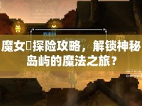 魔女島探險(xiǎn)攻略，解鎖神秘島嶼的魔法之旅？