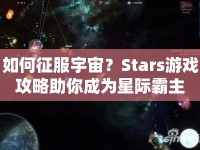 如何征服宇宙？Stars游戲攻略助你成為星際霸主
