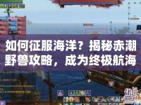 如何征服海洋？揭秘赤潮野獸攻略，成為終極航海王者！
