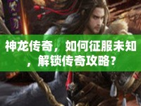 神龍傳奇，如何征服未知，解鎖傳奇攻略？